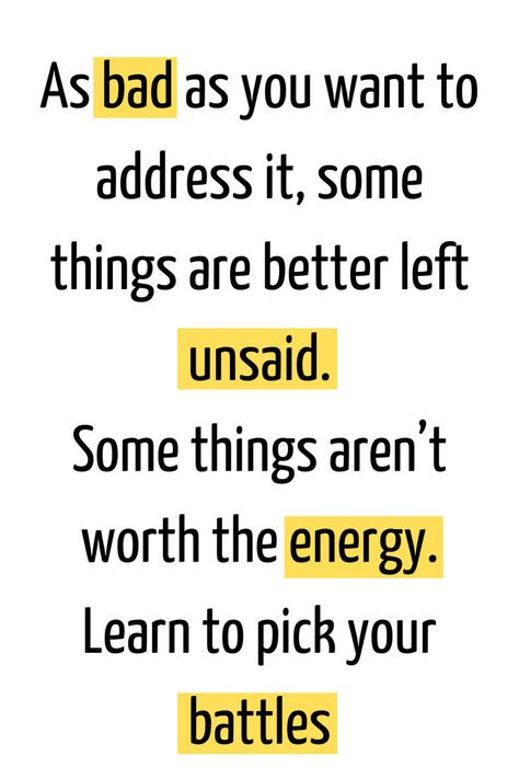 As bad as you want to address it, some things are better left unsaid. Some things aren’t worth the energy. Learn to pick your battles Better Left Unsaid, The Energy, Energy