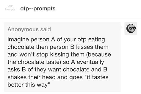 Imagine Rumple eating chocolate then me kissing him and I won't stop kissing him (because the chocolate taste) so Rumple eventually asks me if I want chocolate and I shake my head no and say "it tastes better this way." Otp Prompts Fluff Kiss, Imagine Your Otp Kiss, Imagine Your Otp Fluff, Fictional Kiss Prompts, Fluff Scenarios, Otp Prompts Kiss, Otp Prompts Fluff, Otp Imagines, Sirius Remus