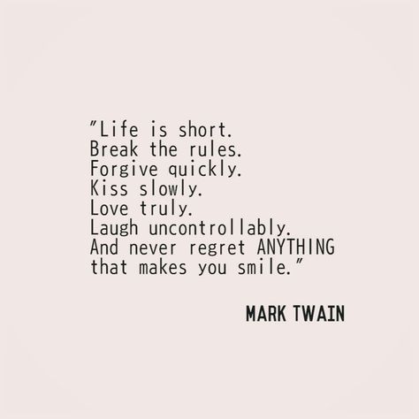 "Life is short. Break the rules. Forgive quickly. Kiss slowly. Love truly. Laugh uncontrollably. And never regret anything that makes you smile".  Mark Twain Life Is Short Break The Rules Quotes, Life Is Short Break The Rules, Break The Rules Quotes, Mark Twain Quotes Life, Never Regret Anything, Rules Quotes, Mark Twain Quotes, Insta Captions, Break The Rules