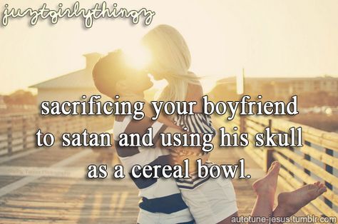 Sacrificing your boyfriend to Satan and using his skull as a cereal bowl Justgirlythings Parody, Can't Stop Laughing, Know Your Meme, Internet Funny, Just Girl Things, Funny Fails, Just Girly Things, New Memes, Girly Things