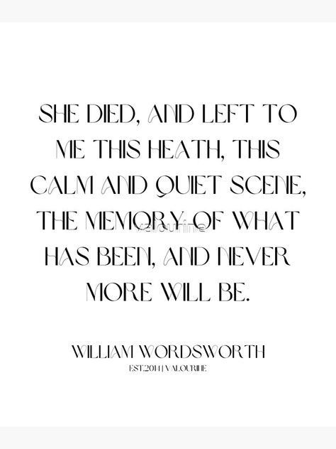 "14 William Wordsworth Poems 220517 She died, and left to me this heath, this calm and quiet scene, the memory of what has been, and never more will be." Canvas Print by valourine | Redbubble Wordsworth Poems, William Wordsworth Poems, Literature Study, William Wordsworth, Literature Quotes, Words Worth, Pretty Words, Meaningful Quotes, Poets