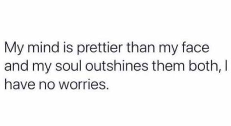 My mind is prettier than my face and my soul outshines them both, I have no worries Face Pretty Soul Prettier, Face Pretty But Soul Prettier, Forward Quotes, Idgaf Quotes, Face Quotes, God Will Provide, Simple Quotes, Bare Face, Natural Face