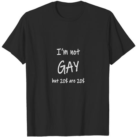 I Am Not Gay But 20$ Are 20$ Funny Offensive Humor T Shirt Unhinged Tshirts, Unhinged Shirts, Silly Shirts, Meme Shirts, Silly Clothes, Silly Shirt, Gay Shirts, Future Outfit, Funny Tshirt