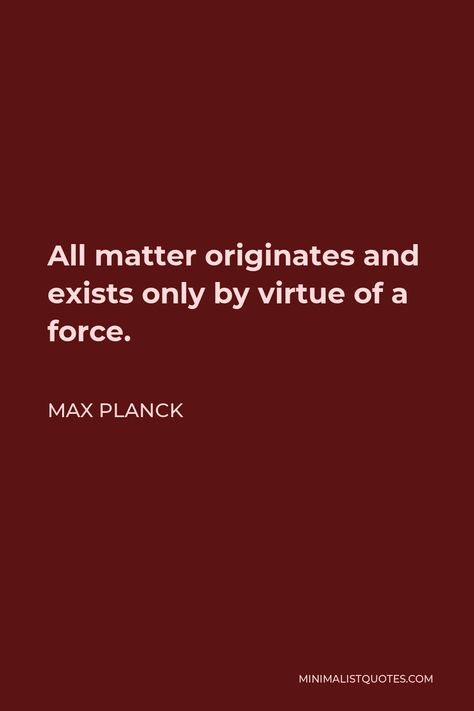 Max Planck Quote: All matter originates and exists only by virtue of a force. Max Planck Quotes, Greedy People, Max Planck, Light Science, Bette Davis Eyes, Habit Stacking, Missing You Love, Unusual Words, Quantum Leap