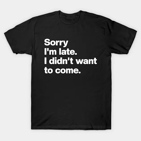 This hilarious "Sorry I'm Late. I Didn't Want to Come" text is perfect for anyone who loves to embrace their inner lazy and sarcastic side. Whether you're running late to a party or just want to make a statement, this design captures that relatable vibe with a playful twist. Text T Shirt, Running Late, Funny Sarcastic, Funny Text, Sarcastic Humor, Funny Texts, Twist, Running, T Shirts