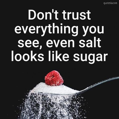 Don't trust everything you see, even salt looks like sugar.  #deeplifequotes #deeplifethoughts #sugar #picturequotes #wisdomwords Trust Images Pictures, Don't Trust Everything You See Even Salt, Dont Trust Everything You See, Salt And Sugar Quotes, Salt Looks Like Sugar Quote, Dont Trust Anyone Quotes Wallpaper, Don't Trust Anyone Quotes, Salt Quotes, Sugar Quotes