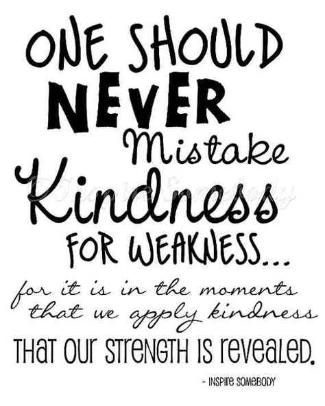 People often mistake my kindness for weakness and it doesn`t stop me from being kind.  I can also be a real bitch when the occasion calls for it...so watch out.  Kindness in men especially is one of the biggest turn-ons for me. Kindness For Weakness Quotes, Mistake My Kindness For Weakness, Weakness Quotes, Choose Kindness, Kindness Matters, Spread Kindness, Kindness Quotes, Wonderful Words, Random Acts Of Kindness