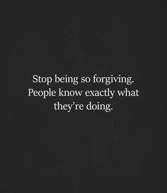 People Know What They Are Doing, They Know Exactly What They Are Doing, Stop Doing So Much For People, Stop Doing Things For People Quotes, Knowing The Truth Quotes, Stop Being So Forgiving, Stop Chasing People Quotes, People Know Exactly What They Are Doing, Chasing People Quotes