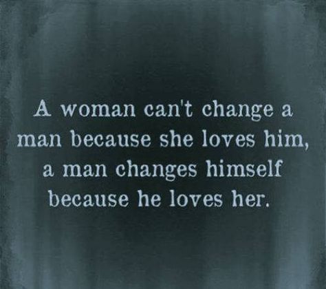 She Changed Me Quotes, He Changed For Me Quotes, Why Cant You Just Love Me Quotes, He’s Not Going To Change, A Man Will Change For The One He Loves, You Can't Change A Man Quotes, Why Cant He Just Love Me Quotes, He Is My Man, Why Can’t He Just Love Me