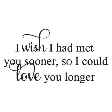 He tells me all the time he wish he'd met me 20+ years ago. I'm just happy we met. Love my life as his wife. Love You Longer Quotes, Met You Sooner Quotes, I Wish I Found You Sooner Quotes, I Wish I Had Met You Sooner, I Wish I Met You Sooner, I Wish I Could Have Met You Sooner, Wish I Met You Sooner Quotes, I Wish I Met You Sooner Quotes, Meeting You Quotes