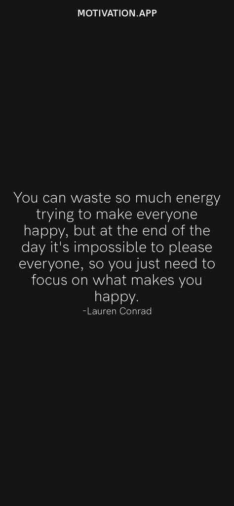 You can waste so much energy trying to make everyone happy, but at the end of the day it's impossible to please everyone, so you just need to focus on what makes you happy. -Lauren Conrad From the Motivation app: https://motivation.app/download Can’t Make Everyone Happy, You Can Only Try So Much Quotes, Can’t Make Everyone Happy Quotes, When You Can’t Please Everyone, You Can’t Make Everyone Happy, Fam Quotes, Saying Of The Day, Done Trying, Cursive Tattoos