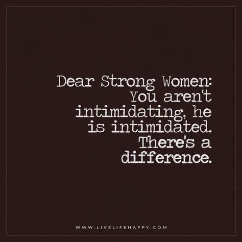 Dear Strong Women: You aren’t intimidating, he is intimidated. There’s a difference. – Charles Orlando Quotes About Strength Women, Women Feminism, Live Life Happy, A Course In Miracles, Feminist Quotes, Strong Women Quotes, Trendy Quotes, Ex Machina, Quotes About Strength