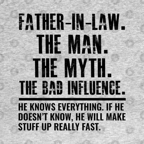 father-in-law the man the myth the bad influence - Father In Law The Man The Myth - T-Shirt | TeePublic Bad Father In Law Quotes, Father In Law Birthday Quotes Funny, Father In Law Quotes, In Law Quotes, Bad Father, Anniversary Scrapbook, Law Quotes, Birthday Quotes Funny, Bad Influence