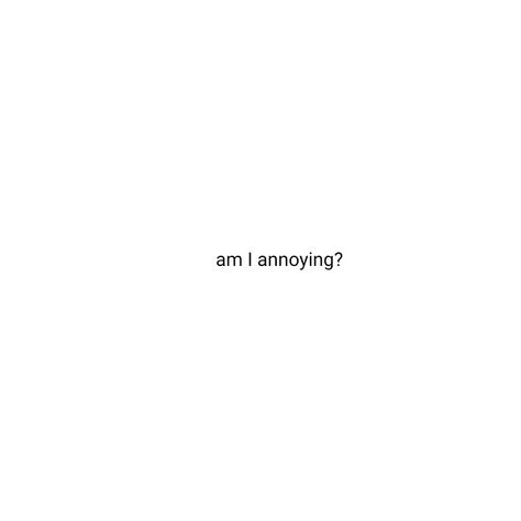 why wouldn't I be ok with it? Im Annoying Quotes, Annoyed Aesthetic, Why Am I So Annoying, Annoyed Quotes, Am I Annoying, Im Ok, Boring Person, I'm Annoying, Do The Thing