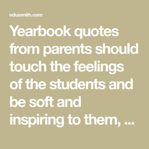 Yearbook quotes from parents should touch the feelings of the students and be soft and inspiring to them, so that they can do well in their future endeavors... Senior Quotes From Parents, Graduation Quotes For Yearbook, Yearbook Tribute To Son, Graduation Dedication Quotes, Inspirational Yearbook Quotes, Middle School Yearbook Quotes, Senior Parent Quotes, Yearbook Quotes From Parents, Senior Messages From Parents