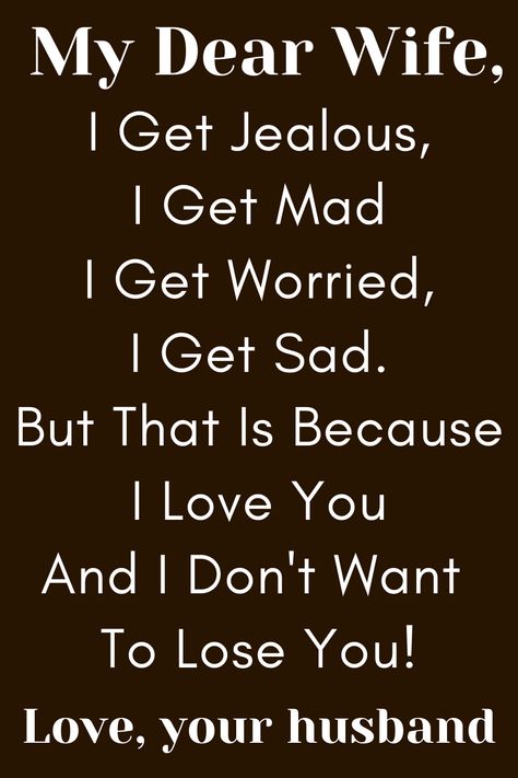 Wife Quote from Husband that says:

"To My Wife

I Get Jealous, I Get Mad
I Get Worried, I Get Sad.
But That Is Because I Love You
And I Don't Want To Lose You!

Love, Your Husband" To My Wife Im Sorry, Faithful Wife Quotes, For My Wife, Husband And Wife Quotes Bond Between, Beautiful Wife Quotes True Love, Amazing Wife Quotes, To My Wife Quotes I Love You, I Love You My Wife, My Wife Is Amazing Quotes