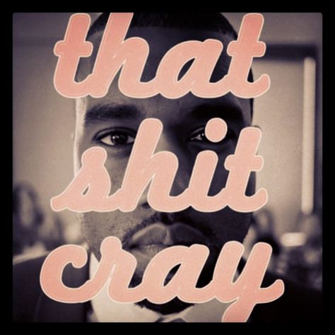 Ain't it Jay? Cray Cray, Word Up, Om Nom, Say What, She Said, Kanye West, Make Me Happy, Rappers, Music Is