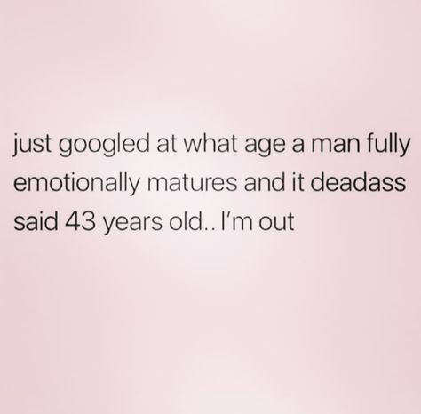 Just Googled at what age a man fully emotionally matures and it dead-ass said 43 years old. I'm out. Immature Men Quotes, Emotionally Immature Men, Toxic Psychology, Older Men Quotes, Old Man Quotes, Creepy Old Man, Confused Quotes, Immature Men, Narcissistic Men