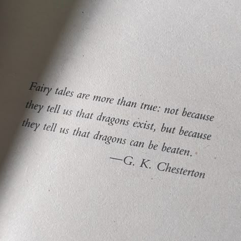 Fairy tales are more than true: not because they tell us that dragons exist, but because they tell us that dragons can be beaten. G. K. Chesterton Go Chesterton Quotes, Famous Short Poems, Gk Chesterton Quotes, G K Chesterton Quotes, Chesterton Quotes, Coraline Book, Gk Chesterton, Dragon Quotes, A Willow Tree