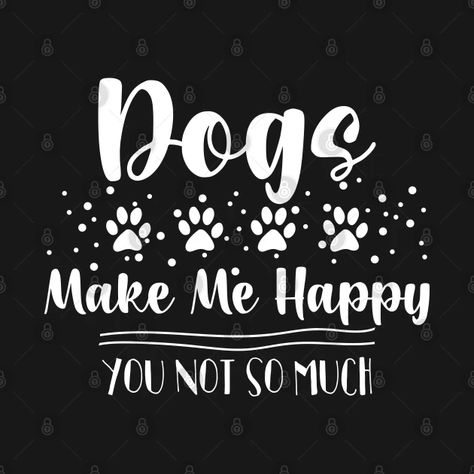 Dogs Make Me Happy You Not So Much - Funny Gift Idea For Dog Lover - Dogs Make Me Happy You Not So Much - T-Shirt | TeePublic Aesthetic Crafts, Funny Gift Idea, Dog Wallpaper, Dog Quotes, Say Hi, Shirt Ideas, Cricut Crafts, Make Me Happy, Dog Lover