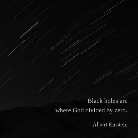 Black holes are where God divided by zero. —Albert Einstein Black Holes, Bob Dylan, New Photos, Black Hole, Albert Einstein, Quotes About God, Type 3, Einstein, Zen