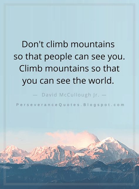 Quotes Don't climb mountains so that people can see you. Climb mountains so that you can see the world. David McCullough Jr. David Mccullough, Perseverance Quotes, Mountain Quotes, See The World, Wise Quotes, True Quotes, Positive Thinking, Inspirational Words, Of My Life