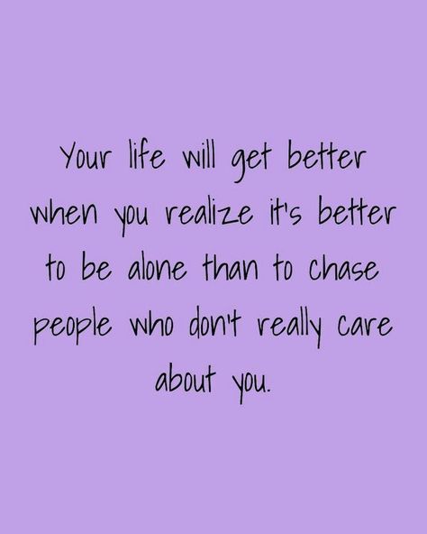 Your life wil get better When you realize it's better to be alone than to chase people who dont really care about you Alone Is Better, Better Alone, Care Quotes, Writing Quotes, When You Realize, Care About You, Get Better, Just Me, The Whole