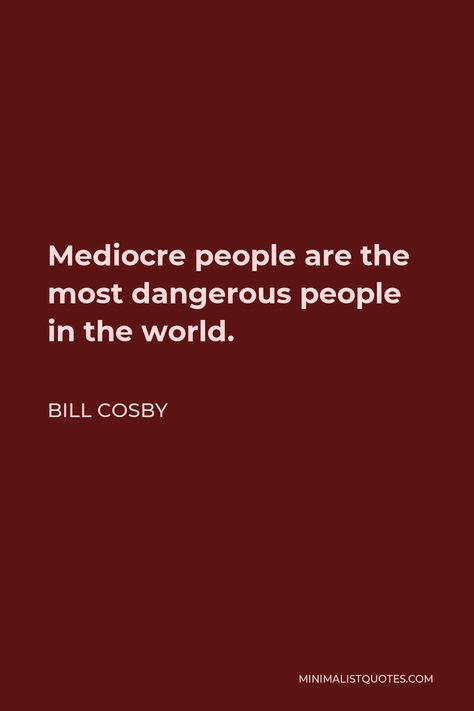 Bill Cosby Quote: Mediocre people are the most dangerous people in the world. Mediocre People Quotes, Bill Cosby Quotes, Dangerous Quotes, When You See It, Bill Cosby, God's Heart, Funny Names, What Is Meant, Know What You Want