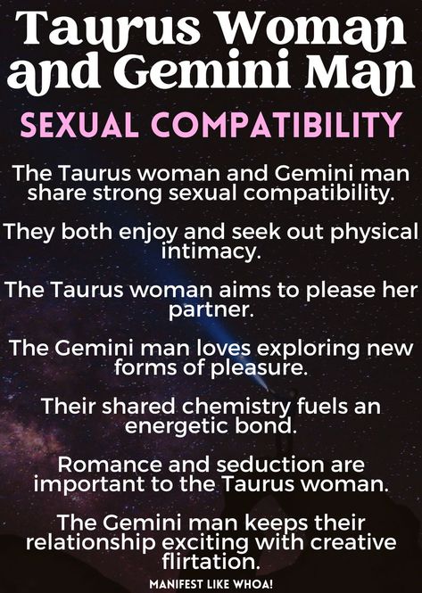 Taurus woman and Gemini man sexual compatibility - Astrological Zodiac Compatibility Chart! Taurus women and Gemini men make an interesting couple. While their different personalities may seem like a mismatch, they can actually complement each other quite nicely. Taurus women are known for their practicality, stability, security and loyalty while Gemini men are typically perceived as dynamic, talkative, witty and changeable. 

Even though it might not be immediately obvious at first Taurus And Gemini Relationship, Taurus X Gemini, Gemini And Taurus Relationship, Taurus Man Gemini Woman, Taurus And Gemini Compatibility, Gemini Men Relationships, Taurus Compatibility, Gemini Compatibility, Zodiac Compatibility Chart