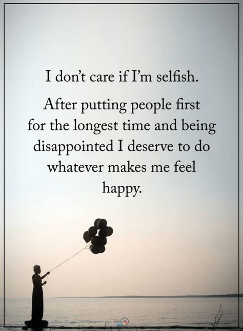 Selfish Quotes I don't care if I am selfish. After putting people first for the longest time and being disappointed I deserve to do whatever makes me feel happy. I Am Selfish, Selfish People Quotes, Find Myself Quotes, Selfish Quotes, Think Positive, Feel Happy, I Deserve, Make Things, I Don't Care