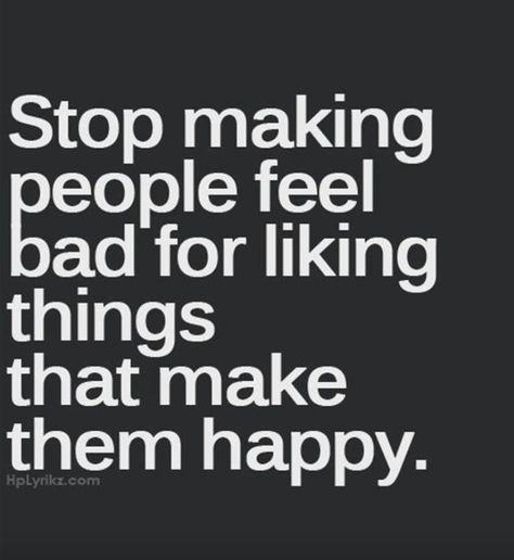 Stop making people feel bad for liking things that make them happy Quotes Pretty, Happiness Quotes, Pretty Designs, E Card, Quotable Quotes, Amazing Quotes, A Quote, True Words, The Words