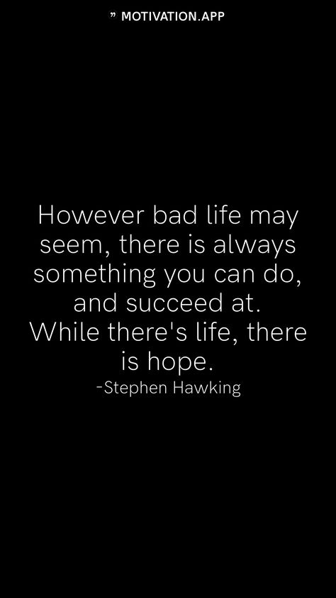 However bad life may seem, there is always something you can do, and succeed at. While there's life, there is hope. -Stephen Hawking   From the Motivation app: https://motivation.app Stephen Hawking Drawing, Steven Hawking Quote, Stephen Hawking Wallpaper, Succeed Quotes, Steven Hawking, Student Quotes, Stephen Hawking Quotes, Stay Determined, Name Quotes