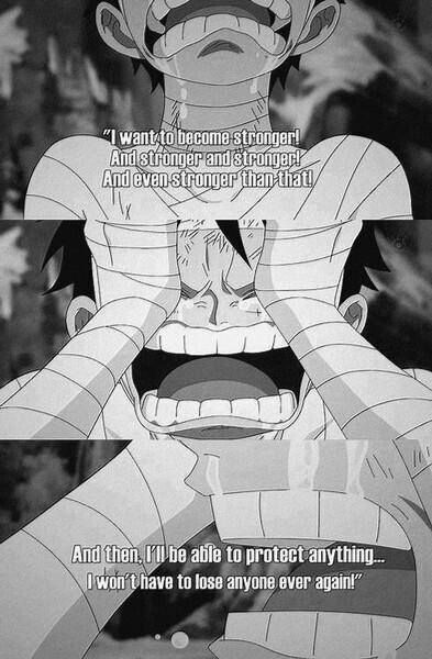 I want to become stronger!, and stronger and stronger!, and even stronger than that!, and then, I'll be able to protect anything...I won't have to lose anyone ever again!, text, quote, Monkey D. Luffy, sad, crying; One Piece One Piece Quotes, Ace One Piece, Belle Cosplay, Manga Quotes, The Pirate King, Sweet Guys, The Pirates, One Piece Luffy, Monkey D Luffy