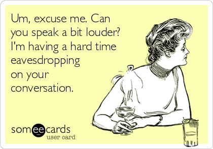 Um, excuse me. Can you speak a bit louder? I'm having a hard time eavesdropping on your conversation. Eavesdropping Quotes, Famous Women Quotes, Office Funny, Fun Cards, Excuse Me, Reality Tv Shows, The Lifestyle, Know Who You Are, Famous Women