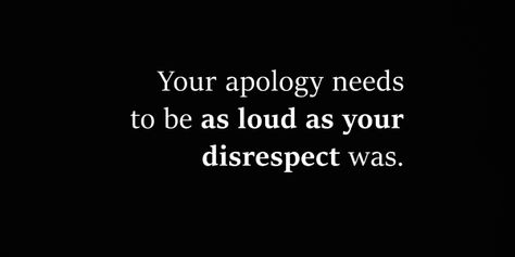 Your Apology Needs To Be As Loud As Your Disrespect Was Let Your Apology Be As Loud As Your Disrespect, Allowing People To Disrespect You, Don’t Let Someone Get Comfortable Disrespecting You, Your Apology Needs To Be As Loud, The Apology Needs To Be As Loud, Relationship Forgiveness Quotes, I Don’t Tolerate Disrespect, Won’t Tolerate Disrespect, Disrespectful People