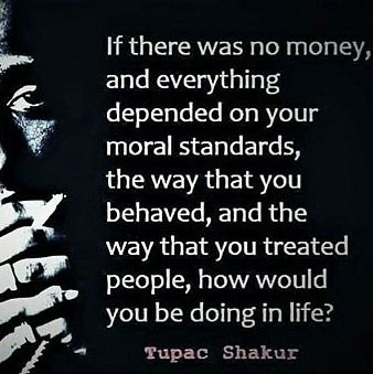 If treating people with respect, kindness, honesty and dignity is really what success was determined by then I would be pretty rich right now. I have good morals and I'm a man of integrity. Most of y'all would be fucked. Life is really all about how well you treat people. It is not about money, status, success, cars, clothes, houses, jewelry, etc... Just remember you can't take any of it to the grave, no matter how much irrelevant bullshit you've accumulated throughout your lifetime. Be nice, be Treat Others Quotes, Dignity Quotes, Integrity Quotes, Morals Quotes, Tupac Quotes, Value Quotes, Good Morals, Character Quotes, Status Quotes