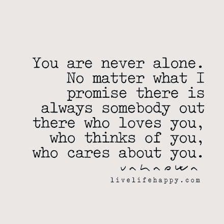 You are never alone. No matter what I promise there is always somebody out there who loves you, who thinks of you, who cares about you. LiveLifeHappy.com Self Compassion Quotes, Live Life Happy, Son Quotes, Never Alone, Who Cares, Self Compassion, English Quotes, Care About You, Sign Quotes