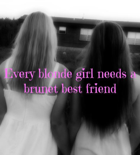 every blonde girl needs a brunet best friend :) quote Blonde Hair And Brown Hair Best Friends, Blonde And Brown Haired Best Friends, A Blonde And Brunette Best Friends, Brunette And Blonde Best Friends, Blonde And Brunette Best Friends Quotes, Bff Blonde And Brunette, Best Friend Quote, Friend Quote, Girlfriend Quotes