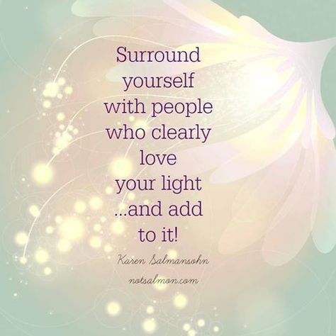 Surround yourself with people who clearly love your light . . . and add to it! - Karen Salmansohn Dim Your Light, Vishuddha Chakra, Amazing Inspirational Quotes, A Course In Miracles, Surround Yourself, A Quote, Positive Thoughts, The Words, Great Quotes