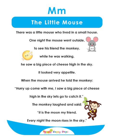 The Little Mouse There was a little mouse who lived in a small house. One night the mouse went outside, to see his friend the monkey. while he was walking, he saw a big piece of cheese high in the sky. It looked very appetite. When the mouse arrived he told the monkey: “Hurry up come with me, I saw a big piece of cheese high in the sky lets go to catch it.” The monkey laughed and said: “it is the moon my friend. Every night the moon rises in the sky.” Alpha Stories, Letter Stories, Alphabet Stories, Small Stories For Kids, Ingles Kids, Phonics Reading Passages, First Grade Reading Comprehension, Reading Comprehension For Kids, English Stories For Kids