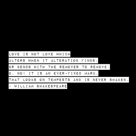 William Shakespeare,Love is not love  Which alters when it alteration finds,  Or bends with the remover to remove.  O no! it is an ever-fixed mark  That looks on tempests and is never shaken English Sayings, Shakespeare Love, Love Is Not, Not Love, William Shakespeare, Love It, That Look, Quotes, Funny
