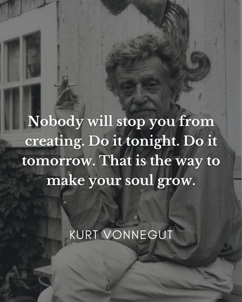 "Nobody will stop you from creating. Do it tonight. Do it tomorrow. That is the way to make your soul grow." | Kurt Vonnegut | Instagram Kurt Vonnegut Quotes, Quotes Everyday, Book Passage, Kurt Vonnegut, Artist Quotes, Poetry Words, Writing Quotes, Real Life Quotes, Quotable Quotes