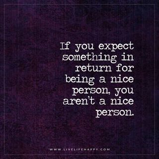 If You Expect Something in Return for Being a Nice | Live Life Happy | Bloglovin’ Live Life Happy, Nice Person, Quotable Quotes, A Quote, Life I, Change Your Life, Note To Self, Good Advice, Manners