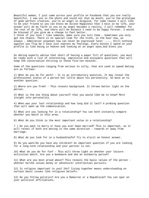 The document provides tips for asking questions during speed dating events. It lists over 40 questions in different categories like family, occupation, recreation, and motivation that could be asked to learn more about a potential partner and keep the conversation flowing. The questions range from introductory questions to more personal topics and are meant to reveal information about interests, values, and personality. The document advises selecting questions that are most important and ... 40 Questions, Questions To Get To Know Someone, Romantic Questions, Message For Boyfriend, Getting To Know Someone, Asking Questions, Speed Dating, Dating Questions