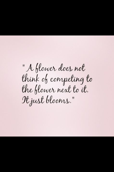 A flower doesn't think of competing with the flower next to it, it just blooms A Flower Doesnt Compete Quote, Inspirational Quote, A Flower, Bullet Journal, Inspirational Quotes, Jesus, Reading, Quotes, Flowers