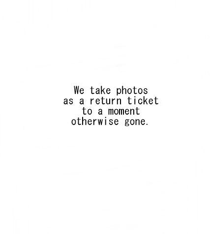 ~We take photos as a return ticket to a moment otherwise gone. Capture Life Quotes, Short Quotes About Moments, We Take Photos As A Return Ticket, Picture Memory Quotes, Quotes For Memories Pictures, Capturing Moments Quotes Photography, One Way Ticket Quotes, Picture Memories Quotes, Taking Photos Quotes