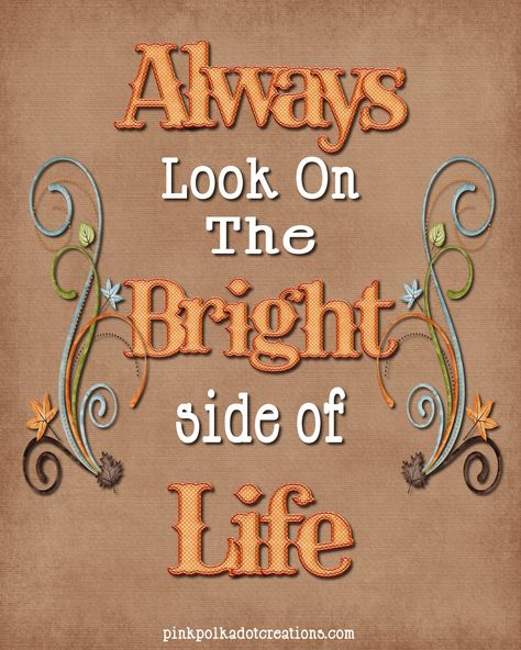 Pink Polka Dot Creations:  Thursday's Thought-Always look on the Bright Side of Life. Positive Life Quotes, Look On The Bright Side, Positivity Quotes, Uplifting Thoughts, Today's Quote, Bright Side Of Life, This Is Your Life, On The Bright Side, Good Attitude