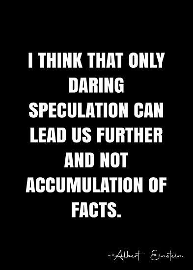 I think that only daring speculation can lead us further and not accumulation of facts. – Albert Einstein Quote QWOB Collection. Search for QWOB with the quote or author to find more quotes in my style… • Millions of unique designs by independent artists. Find your thing. Speculating Quotes, Speculation Quotes, White Quote, Albert Einstein Quotes, Einstein Quotes, More Quotes, Albert Einstein, Quote Posters, Einstein