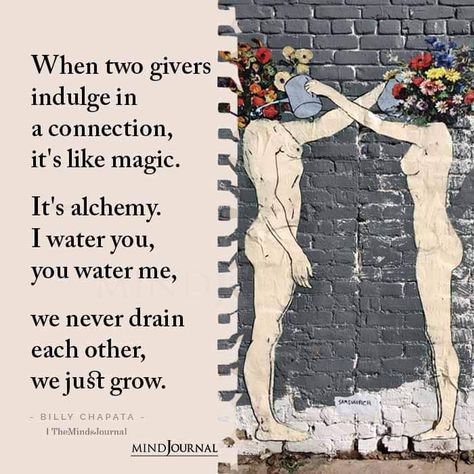 When two givers indulge in a connection, it's like magic, It's alchemy, I water you, you water me,  we never drain each other, we just grow. Water Each Other Relationship, What Are We To Each Other, Watering Yourself Down, You Water Me I Water You Quote, I Water You You Water Me Quotes, Watering Each Other Relationship Art, Watering Each Other Relationship, Water Each Other Art, When Two Givers Indulge In A Connection