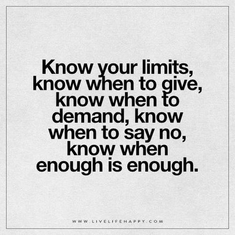 Now Your Limits, Know When to Give Had Enough Quotes, Limit Quotes, Know Your Limits, When Enough Is Enough, Enough Is Enough Quotes, Boundaries Quotes, Live Life Happy, Now Quotes, Learning To Say No